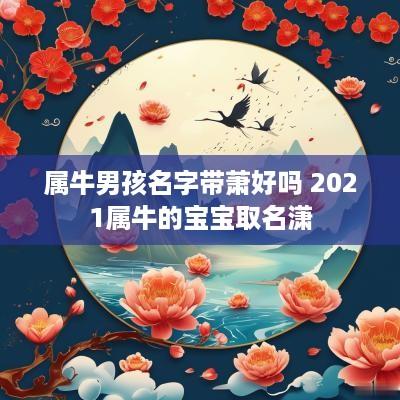 属牛男孩名字带萧好吗 2025属牛的宝宝取名潇