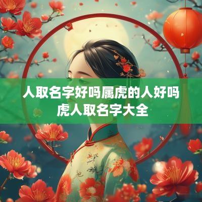 人取名字好吗属虎的人好吗 虎人取名字大全