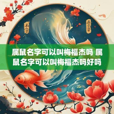 属鼠名字可以叫梅福杰吗 属鼠名字可以叫梅福杰吗好吗