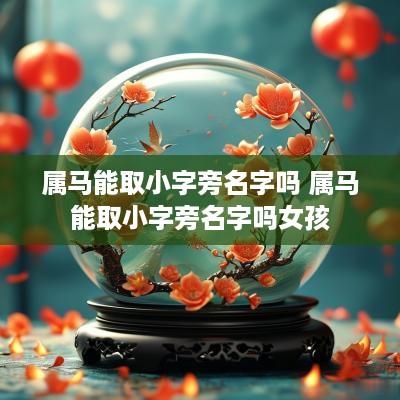 属马能取小字旁名字吗 属马能取小字旁名字吗女孩