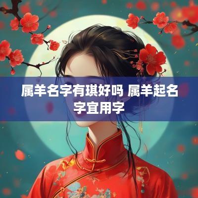 属羊名字有琪好吗 属羊起名字宜用字