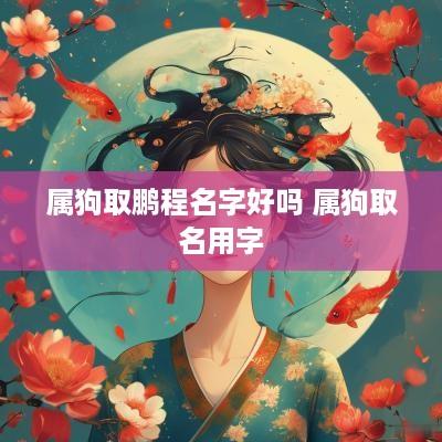 属狗取鹏程名字好吗 属狗取名用字