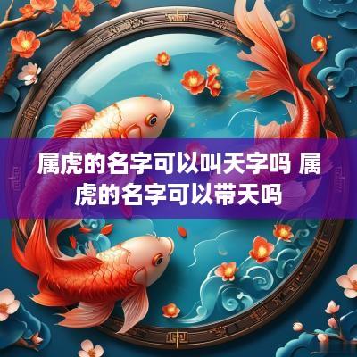 属虎的名字可以叫天字吗 属虎的名字可以带天吗