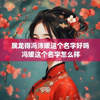 属龙得冯沛媛这个名字好吗 冯媛这个名字怎么样