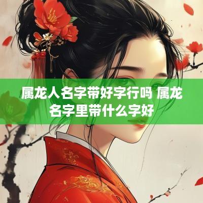 属龙人名字带好字行吗 属龙名字里带什么字好