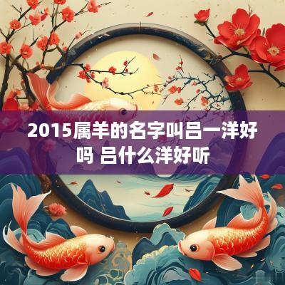 2015属羊的名字叫吕一洋好吗 吕什么洋好听
