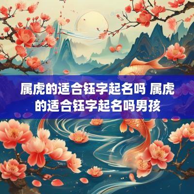 属虎的适合钰字起名吗 属虎的适合钰字起名吗男孩