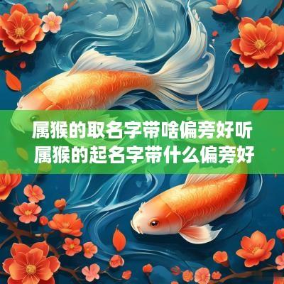 属猴的取名字带啥偏旁好听 属猴的起名字带什么偏旁好
