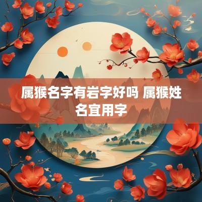 属猴名字有岩字好吗 属猴姓名宜用字