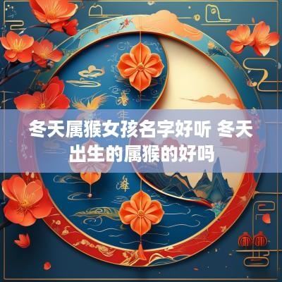 冬天属猴女孩名字好听 冬天出生的属猴的好吗