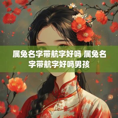 属兔名字带航字好吗 属兔名字带航字好吗男孩
