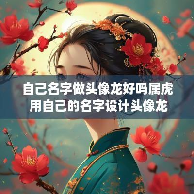 自己名字做头像龙好吗属虎 用自己的名字设计头像龙
