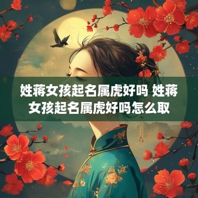姓蒋女孩起名属虎好吗 姓蒋女孩起名属虎好吗怎么取
