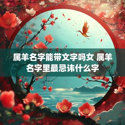 属羊名字能带文字吗女 属羊名字里最忌讳什么字