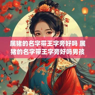 属猪的名字带王字旁好吗 属猪的名字带王字旁好吗男孩