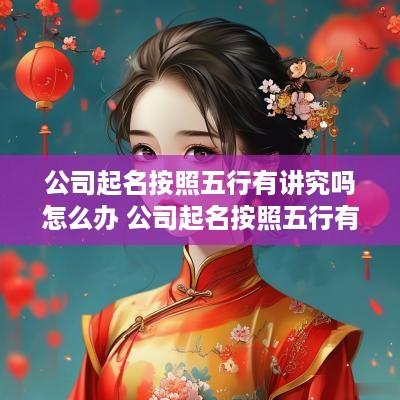 公司起名按照五行有讲究吗怎么办 公司起名按照五行有讲究吗怎么办呢