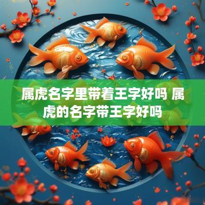 属虎名字里带着王字好吗 属虎的名字带王字好吗