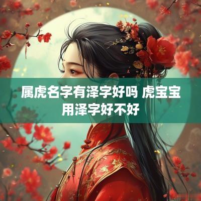 属虎名字有泽字好吗 虎宝宝用泽字好不好