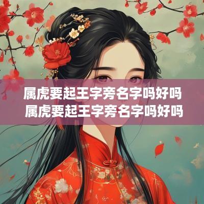 属虎要起王字旁名字吗好吗 属虎要起王字旁名字吗好吗男孩