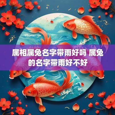 属相属兔名字带雨好吗 属兔的名字带雨好不好