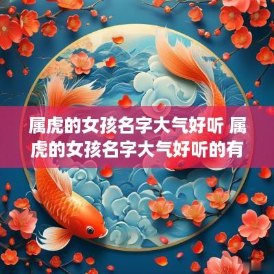 属虎的女孩名字大气好听 属虎的女孩名字大气好听的有哪些