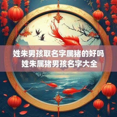 姓朱男孩取名字属猪的好吗 姓朱属猪男孩名字大全