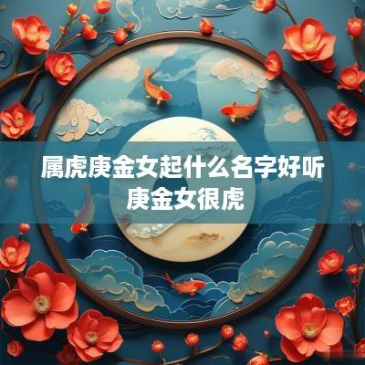 属虎庚金女起什么名字好听 庚金女很虎
