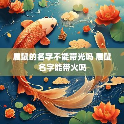 属鼠的名字不能带光吗 属鼠名字能带火吗