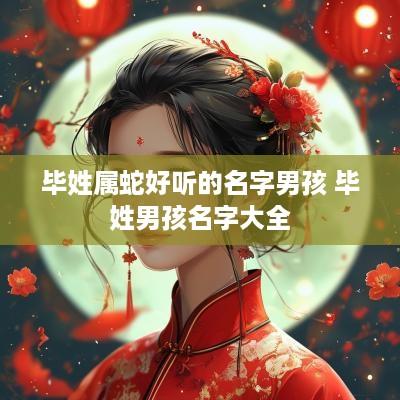 毕姓属蛇好听的名字男孩 毕姓男孩名字大全