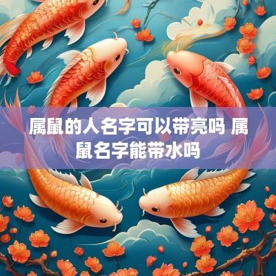 属鼠的人名字可以带亮吗 属鼠名字能带水吗