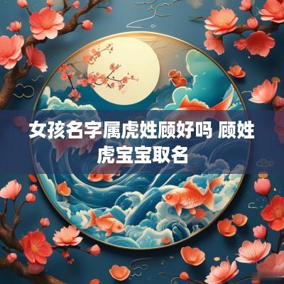 女孩名字属虎姓顾好吗 顾姓虎宝宝取名