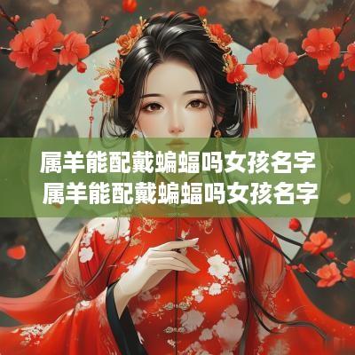 属羊能配戴蝙蝠吗女孩名字 属羊能配戴蝙蝠吗女孩名字大全