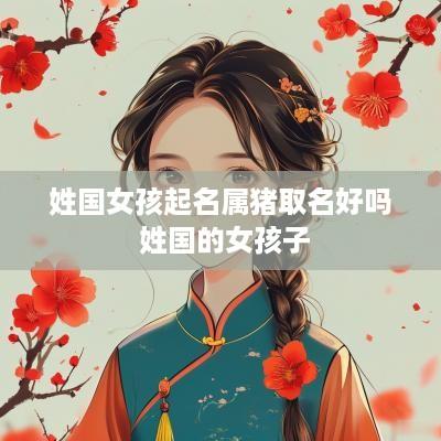 姓国女孩起名属猪取名好吗 姓国的女孩子