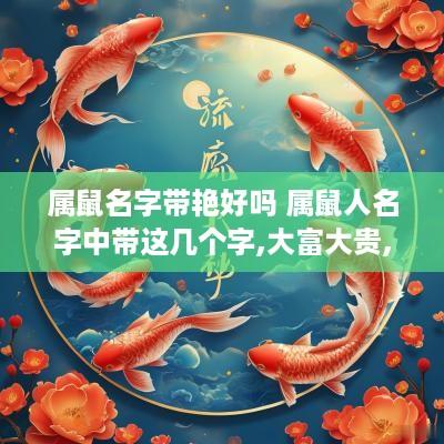 属鼠名字带艳好吗 属鼠人名字中带这几个字,大富大贵,转发行大运