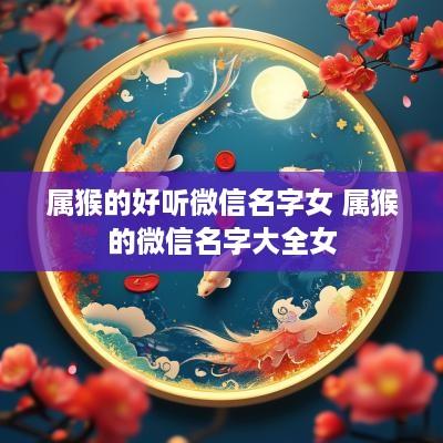属猴的好听微信名字女 属猴的微信名字大全女