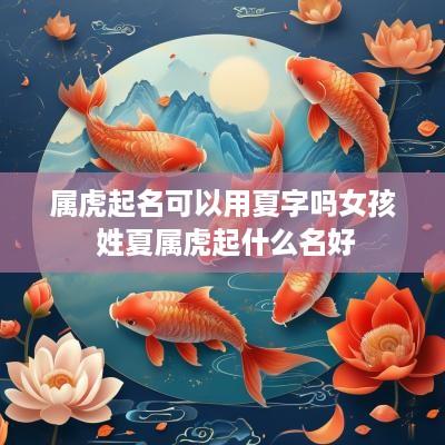 属虎起名可以用夏字吗女孩 姓夏属虎起什么名好