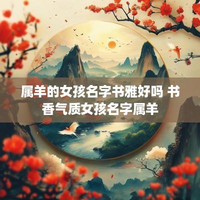 属羊的女孩名字书雅好吗 书香气质女孩名字属羊
