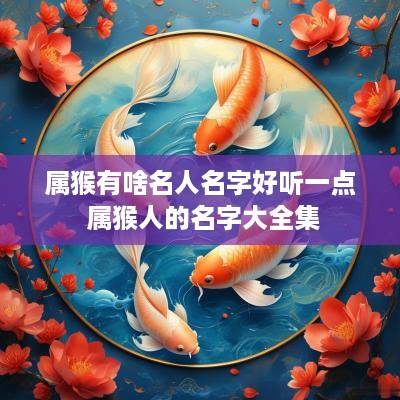 属猴有啥名人名字好听一点 属猴人的名字大全集