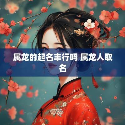 属龙的起名丰行吗 属龙人取名
