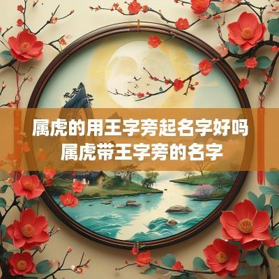 属虎的用王字旁起名字好吗 属虎带王字旁的名字