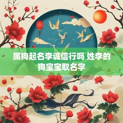 属狗起名李诚信行吗 姓李的狗宝宝取名字