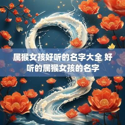属猴女孩好听的名字大全 好听的属猴女孩的名字