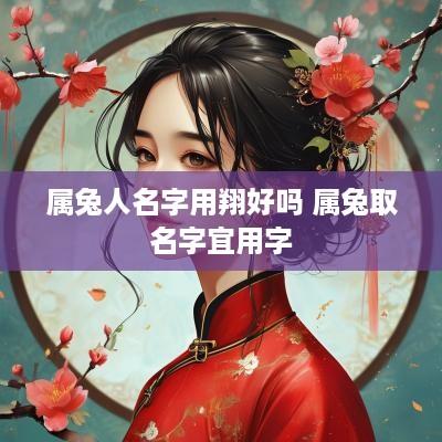 属兔人名字用翔好吗 属兔取名字宜用字
