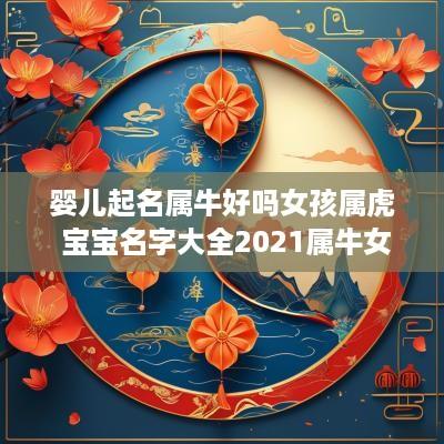 婴儿起名属牛好吗女孩属虎 宝宝名字大全2025属牛女孩