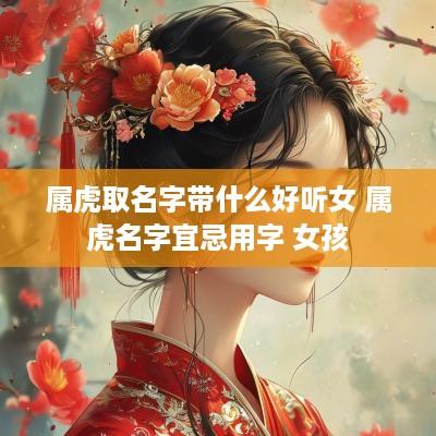 属虎取名字带什么好听女 属虎名字宜忌用字 女孩