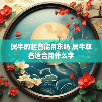 属牛的起名能用东吗 属牛取名适合用什么字