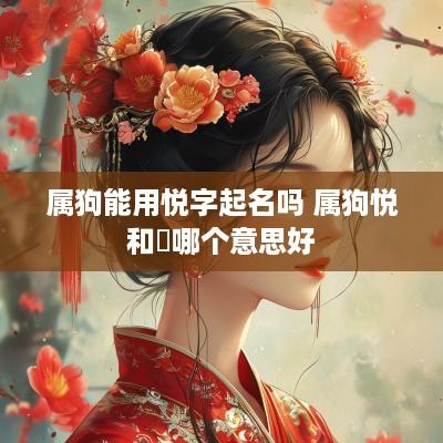 属狗能用悦字起名吗 属狗悦和玥哪个意思好