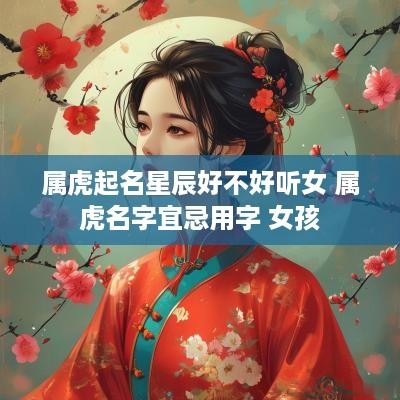 属虎起名星辰好不好听女 属虎名字宜忌用字 女孩