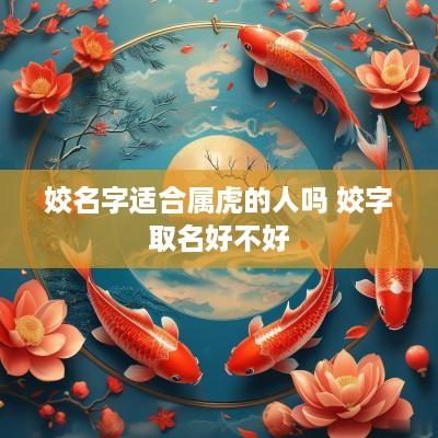 姣名字适合属虎的人吗 姣字取名好不好