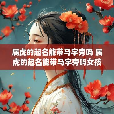 属虎的起名能带马字旁吗 属虎的起名能带马字旁吗女孩